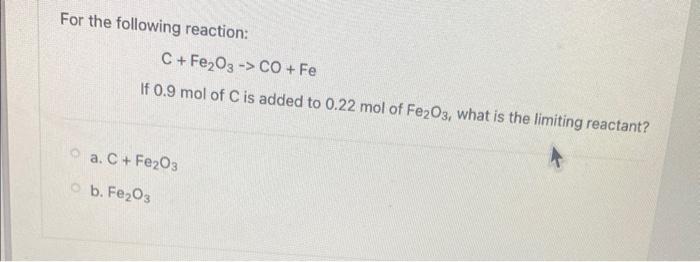 For The Following Reaction C Fe O3 Co Fe If 0 9 Mol Of C Is Added To 0 22 Mol Of Fe2o3 What Is The Limiting React 1