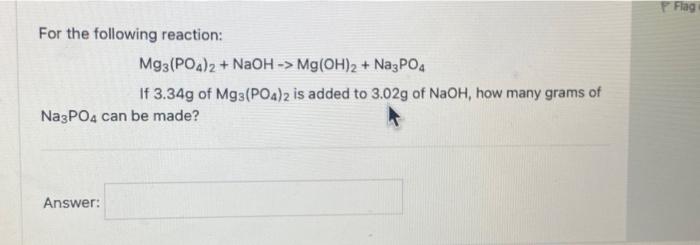 For The Following Reaction Mg3 Po4 2 Naoh Mg Oh 2 Na3po4 If 3 34g Of Mg3 Po4 2 Is Added To 3 02g Of Naoh How Ma 1