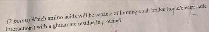 2 Points Which Amino Acids Will Be Capable Of Forming A Salt Bridge Ionic Electrostatic Interactions With A Glutamat 1