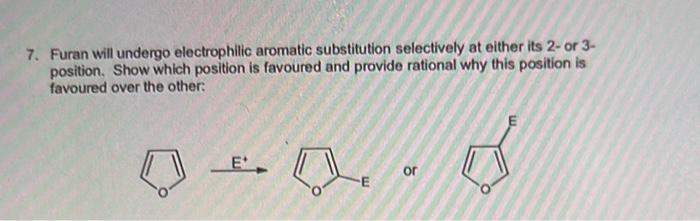 7 Furan Will Undergo Electrophilic Aromatic Substitution Selectively At Either Its 2 Or 3 Position Show Which Positi 3