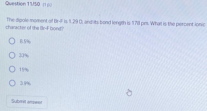 Question 11 50 1 P The Dipole Moment Of Br F Is 1 29 D And Its Bond Length Is 178 Pm What Is The Percent Ionic Char 1