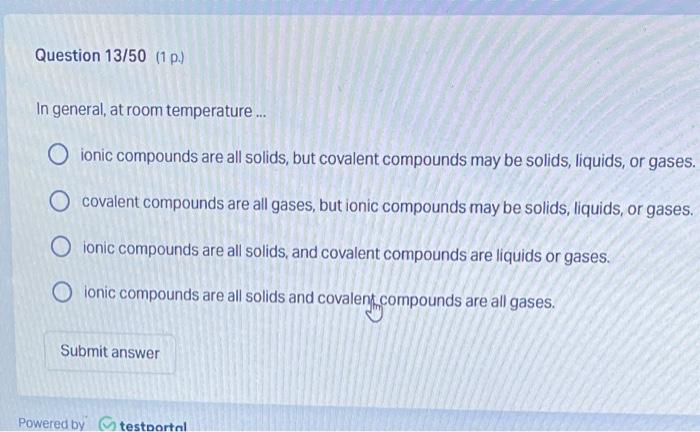 Question 13 50 1 P In General At Room Temperature Oionic Compounds Are All Solids But Covalent Compounds May Be 1