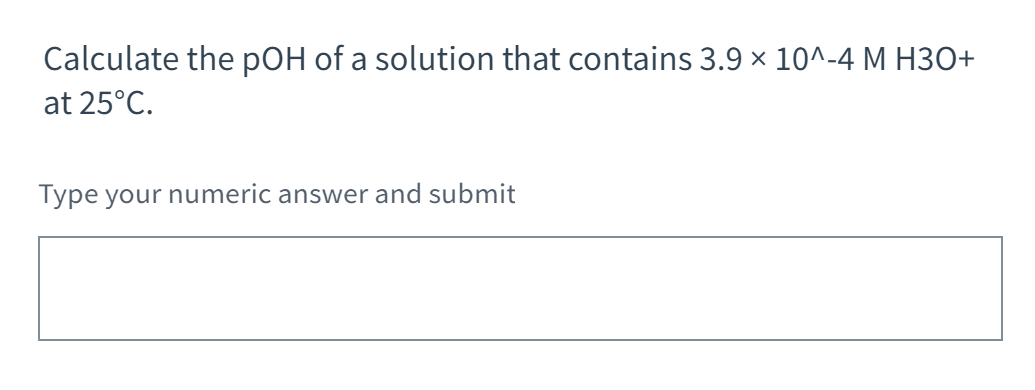 Calculate The Poh Of A Solution That Contains 3 9 10 4 M H3o At 25 C Type Your Numeric Answer And Submit 1