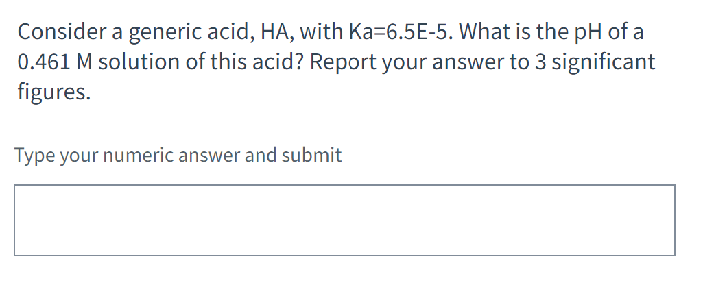 Consider A Generic Acid Ha With Ka 6 5e 5 What Is The Ph Of A 0 461 M Solution Of This Acid Report Your Answer To 3 1