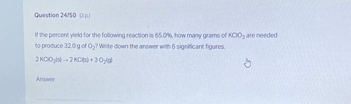 Question 24 50 3 P If The Percent Yield For The Following Reaction Is 65 0 How Many Grams Of Kcio3 Are Needed To Pr 1