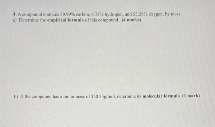4 A Compound Contains 39 99 Carbon 6 73 Hydrogen And 53 28 Oxygen By Mass A Determine The Empirical Formula Of 1