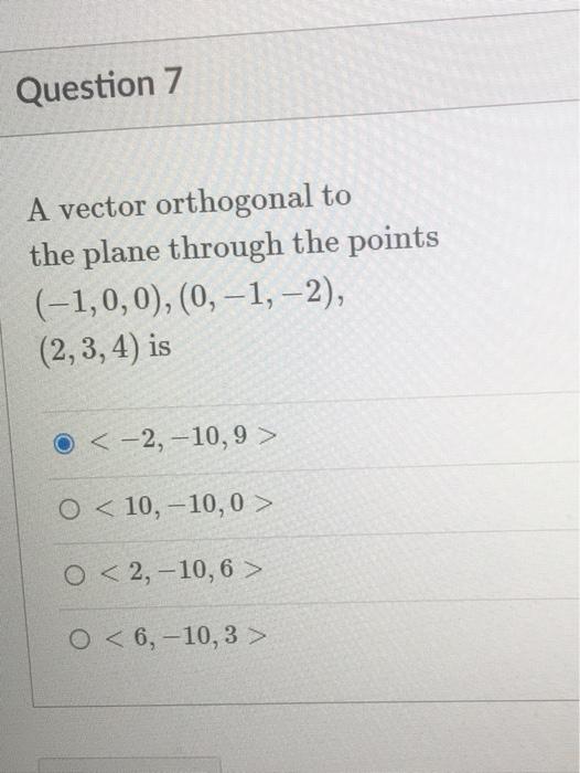 Question 7 A Vector Orthogonal To The Plane Through The Points 1 0 0 0 1 2 2 3 4 Is O 2 10 9 O 10 1