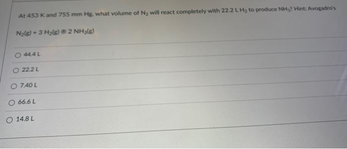 At 453 K And 755 Mm Hg What Volume Of N Will React Completely With 22 2 Lh To Produce Nh Hint Avogadro S N G 3 1
