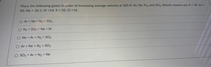 Place The Following Gases In Order Of Increasing Average Velocity At 325 K Ar Ne N And So Atomic Masses Are K 39 1