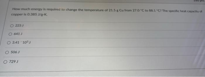 How Much Energy Is Required To Change The Temperature Of 21 5 G Cu From 27 0 C To 88 1 C The Specific Heat Capacity Of 1