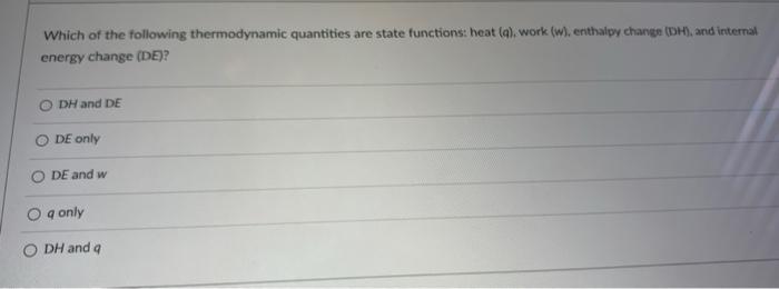 Which Of The Following Thermodynamic Quantities Are State Functions Heat Q Work W Enthalpy Change Dh And Inter 1