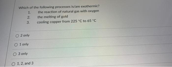 Which Of The Following Processes Is Are Exothermic The Reaction Of Natural Gas With Oxygen The Melting Of Gold Cooling 1