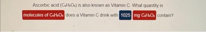 Ascorbic Acid C H O Is Also Known As Vitamin C What Quantity In Molecules Of C H O Does A Vitamin C Drink With 1025 M 1