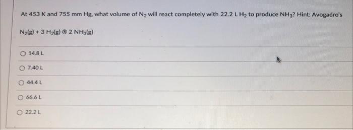 At 453 K And 755 Mm Hg What Volume Of N Will React Completely With 22 2 L H To Produce Nh3 Hint Avogadro S N G 1