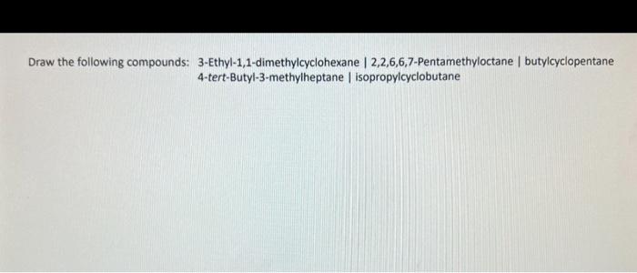 Draw The Following Compounds 3 Ethyl 1 1 Dimethylcyclohexane 2 2 6 6 7 Pentamethyloctane Butylcyclopentane 4 Tert B 1
