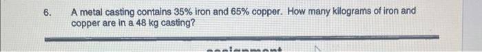 6 A Metal Casting Contains 35 Iron And 65 Copper How Many Kilograms Of Iron And Copper Are In A 48 Kg Casting Serie 1