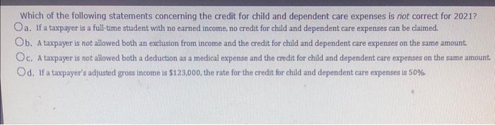 Which Of The Following Statements Concerning The Credit For Child And Dependent Care Expenses Is Not Correct For 2021 O 1