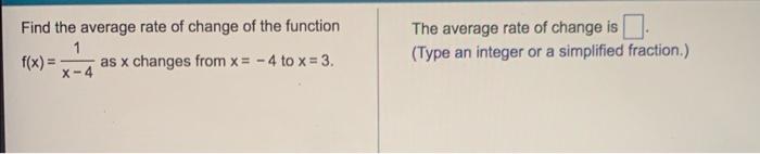 Find The Average Rate Of Change Of The Function 1 F X As X Changes From X 4 To X 3 X 4 The Average Rate Of Change 1