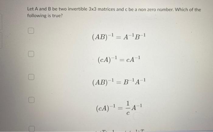 Let A And B Be Two Invertible 3x3 Matrices And C Be A Non Zero Number Which Of The Following Is True Ab A B 1