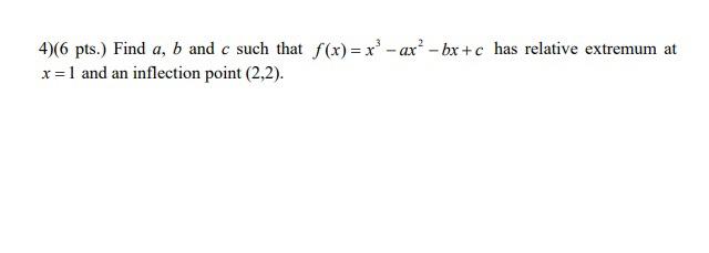 4 6 Pts Find A B And C Such That F X X Ax Bx C Has Relative Extremum At X 1 And An Inflection Point 2 2 1