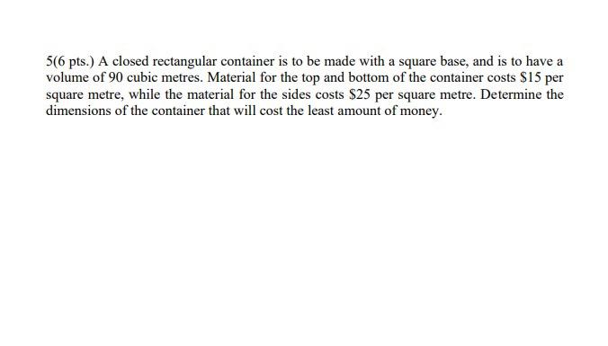 5 6 Pts A Closed Rectangular Container Is To Be Made With A Square Base And Is To Have A Volume Of 90 Cubic Metres M 1