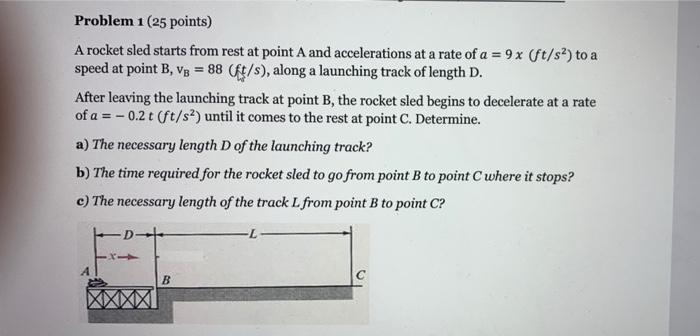 Problem 1 25 Points A Rocket Sled Starts From Rest At Point A And Accelerations At A Rate Of A 9x Ft S To A Speed 1