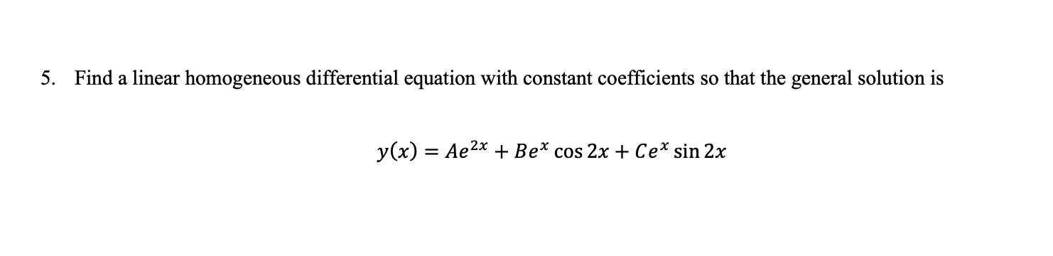 5 Find A Linear Homogeneous Differential Equation With Constant Coefficients So That The General Solution Is Y X Ae 1