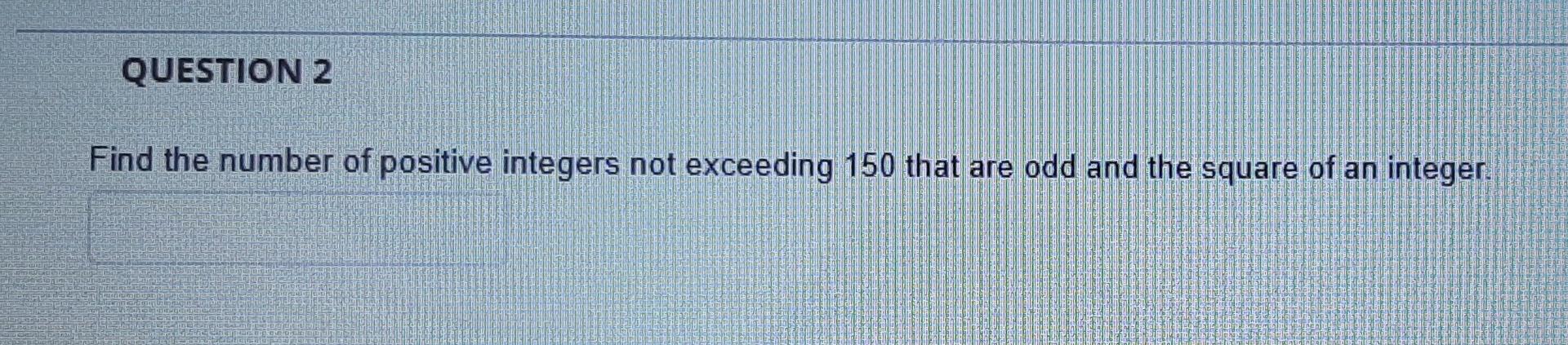 Question 2 Find The Number Of Positive Integers Not Exceeding 150 That Are Odd And The Square Of An Integer 1