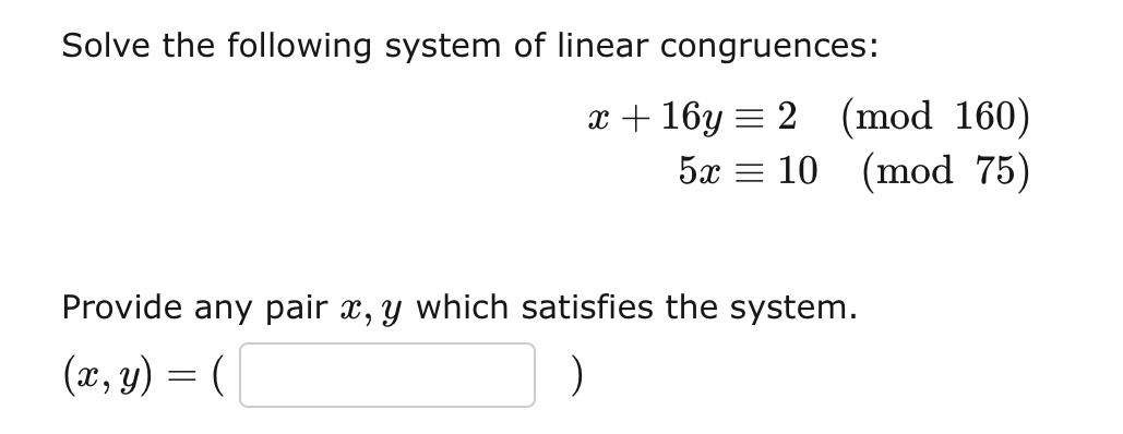 Solve The Following System Of Linear Congruences X 16y 2 Mod 160 5x 10 Mod 75 Provide Any Pair X Y Which Satisf 1