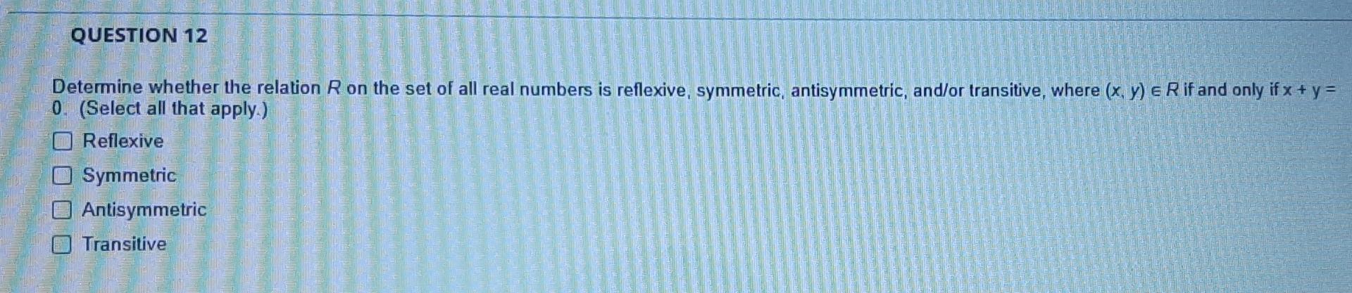 Question 12 Determine Whether The Relation R On The Set Of All Real Numbers Is Reflexive Symmetric Antisymmetric And 1
