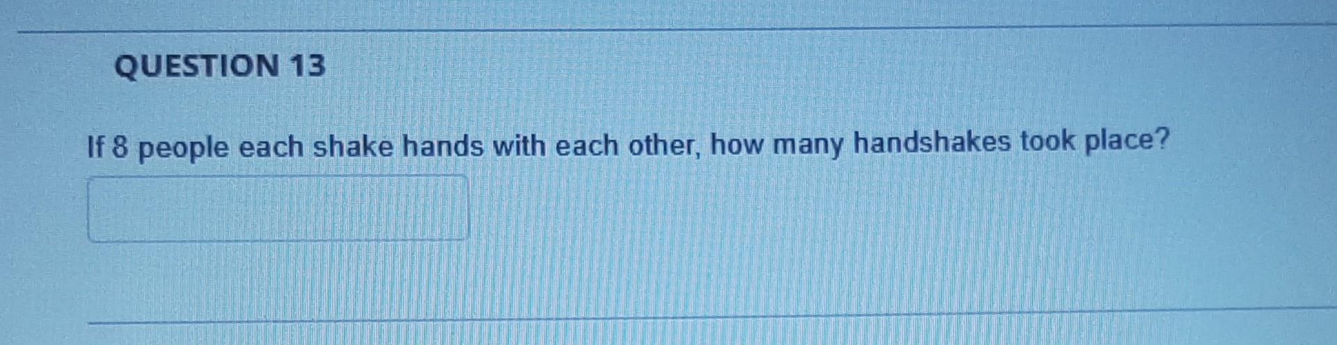 Question 13 If 8 People Each Shake Hands With Each Other How Many Handshakes Took Place 1