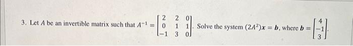 2 3 Let A Be An Invertible Matrix Such That A 1 0 1 3 Solve The System 2a2 X B Where B 1