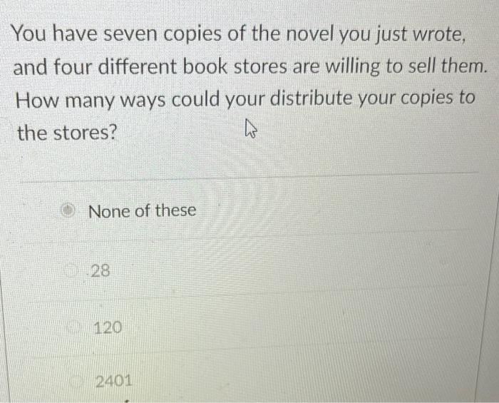 You Have Seven Copies Of The Novel You Just Wrote And Four Different Book Stores Are Willing To Sell Them How Many Way 1
