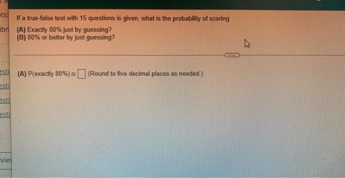 Ats If A True False Test With 15 Questions Is Given What Is The Probability Of Scoring Br A Exactly 80 Just By Gues 1