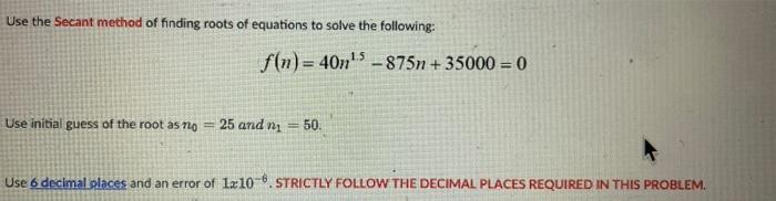 Use The Secant Method Of Finding Roots Of Equations To Solve The Following F N 40n 5 875n 35000 0 Use Initial Guess 1