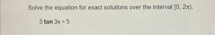 Solve The Equation For Exact Solutions Over The Interval 0 2 5 Tan 3x 5 1