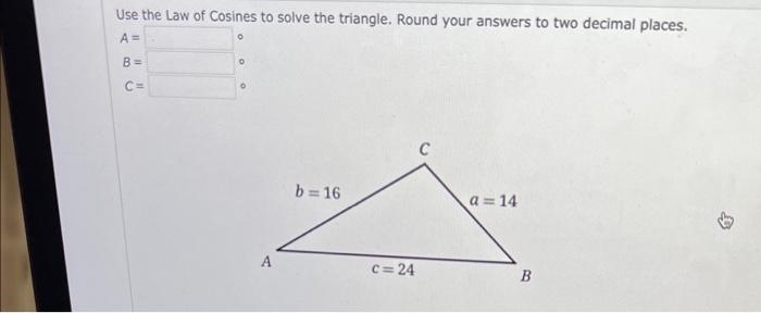Use The Law Of Cosines To Solve The Triangle Round Your Answers To Two Decimal Places 0 A O U B C A B 16 C 24 A 14 1