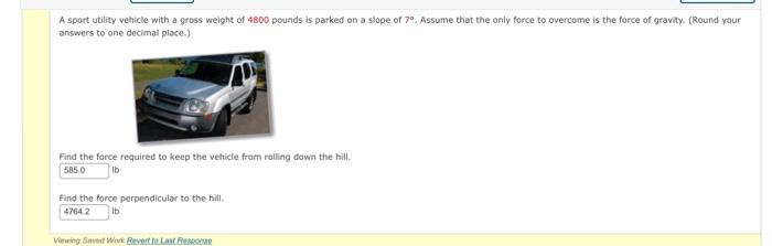 A Sport Utility Vehicle With A Gross Weight Of 4800 Pounds Is Parked On A Slope Of 7o Assume That The Only Force To Ove 1