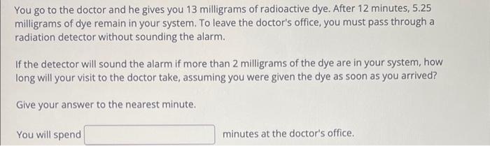 You Go To The Doctor And He Gives You 13 Milligrams Of Radioactive Dye After 12 Minutes 5 25 Milligrams Of Dye Remain 1
