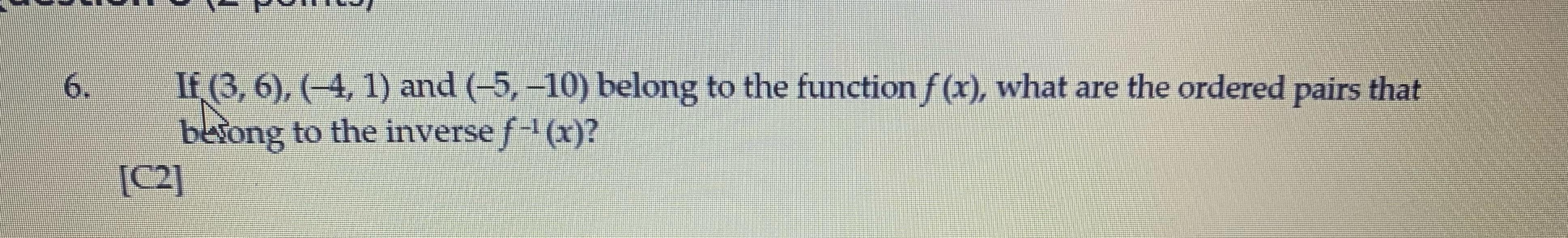 6 If 3 6 4 1 And 5 10 Belong To The Function F X What Are The Ordered Pairs That Betong To The Inverse F 1