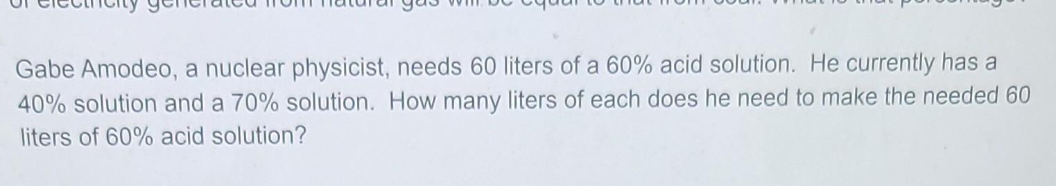 Gabe Amodeo A Nuclear Physicist Needs 60 Liters Of A 60 Acid Solution He Currently Has A 40 Solution And A 70 Solu 1