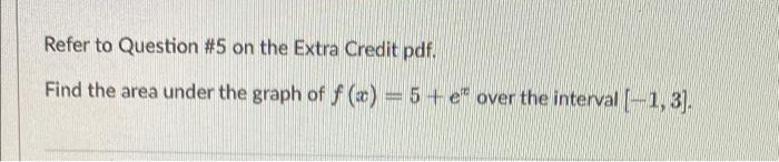 Refer To Question 5 On The Extra Credit Pdf Find The Area Under The Graph Of F X 5 E Over The Interval 1 3 1