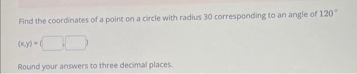 Find The Coordinates Of A Point On A Circle With Radius 30 Corresponding To An Angle Of 120 X Y Round Your Answer 1