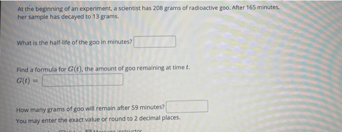 At The Beginning Of An Experiment A Scientist Has 208 Grams Of Radioactive Goo After 165 Minutes Her Sample Has Decay 1