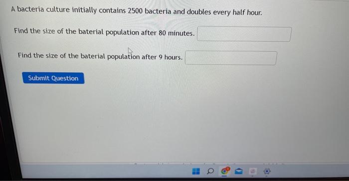 A Bacteria Culture Initially Contains 2500 Bacteria And Doubles Every Half Hour Find The Size Of The Baterial Populatio 1