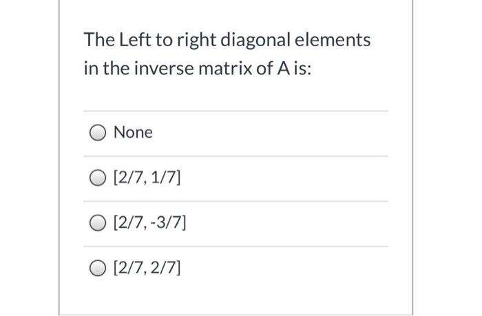 The Left To Right Diagonal Elements In The Inverse Matrix Of Ais None O 2 7 1 7 O 2 7 3 7 O 2 7 2 7 1