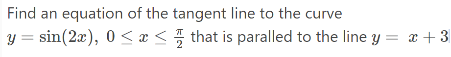 Find An Equation Of The Tangent Line To The Curve Y Sin 2x 0 X That Is Paralled To The Line Y X 3 1