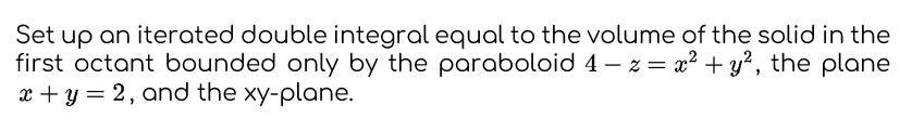 Set Up An Iterated Double Integral Equal To The Volume Of The Solid In The First Octant Bounded Only By The Paraboloid 4 1