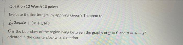 Question 12 Worth 10 Points Evaluate The Line Integral By Applying Green S Theorem To Fe 2xydx X Y Dy C Is The Bound 1