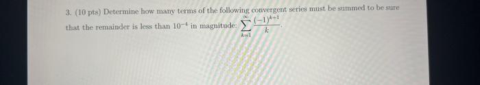 3 10 Pts Determine How Many Terms Of The Following Convergent Series Must Be Summed To Be Sure That The Remainder Is 1